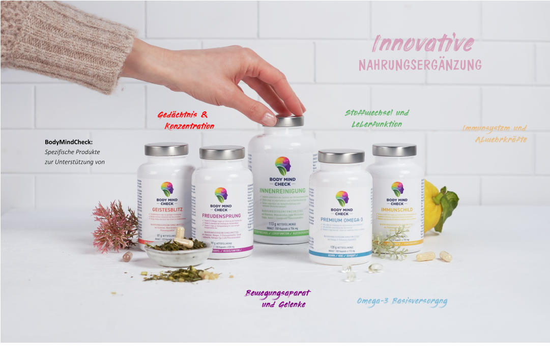 Stoffwechsel und  Leberfunktion Immunsystem und Abwehrkräfte Bewegungsaparat und Gelenke Gedächtnis & Konzentration Innovative     NAHRUNGSERGÄNZUNG  BodyMindCheck: Spezifische Produkte zur Unterstützung von  Omega-3 Basisversorgng