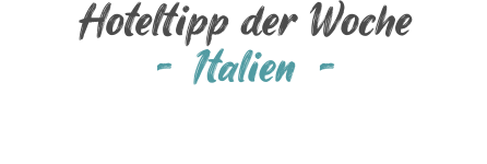 Hoteltipp der Woche - Italien -