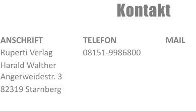 Kontakt ANSCHRIFT Ruperti Verlag      Harald Walther Angerweidestr. 3 82319 Starnberg TELEFON 08151-9986800 MAIL